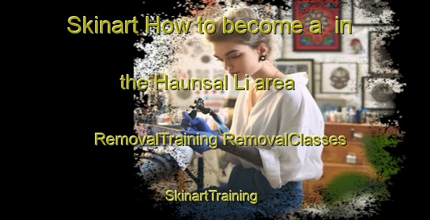 Skinart How to become a  in the Haunsal Li area | #RemovalTraining #RemovalClasses #SkinartTraining-Korea