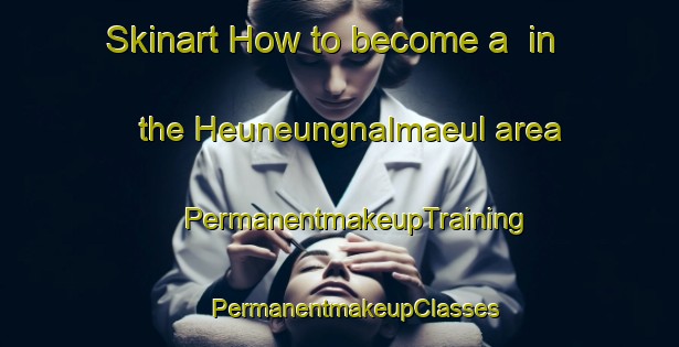 Skinart How to become a  in the Heuneungnalmaeul area | #PermanentmakeupTraining #PermanentmakeupClasses #SkinartTraining-Korea