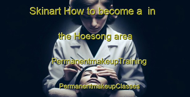 Skinart How to become a  in the Hoesong area | #PermanentmakeupTraining #PermanentmakeupClasses #SkinartTraining-Korea