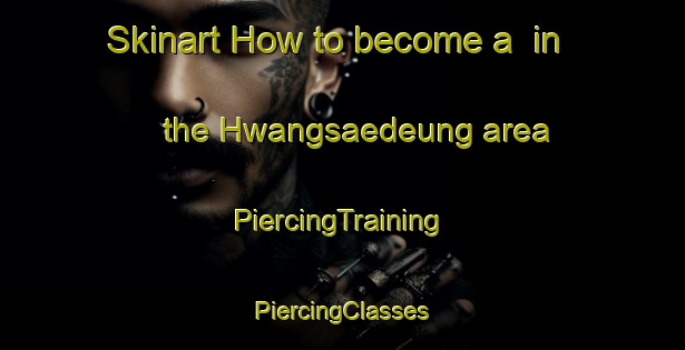 Skinart How to become a  in the Hwangsaedeung area | #PiercingTraining #PiercingClasses #SkinartTraining-Korea