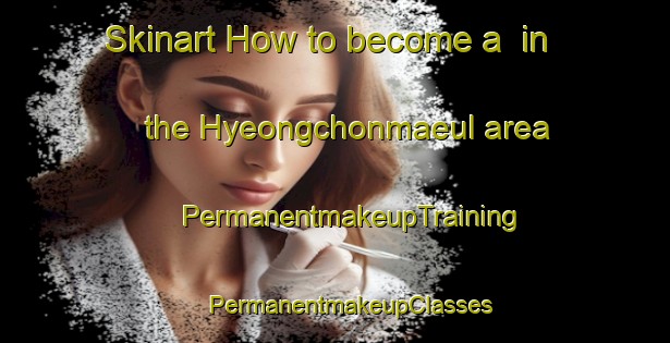 Skinart How to become a  in the Hyeongchonmaeul area | #PermanentmakeupTraining #PermanentmakeupClasses #SkinartTraining-Korea