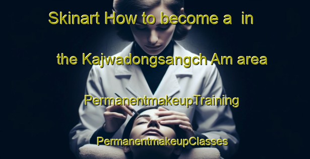 Skinart How to become a  in the Kajwadongsangch Am area | #PermanentmakeupTraining #PermanentmakeupClasses #SkinartTraining-Korea