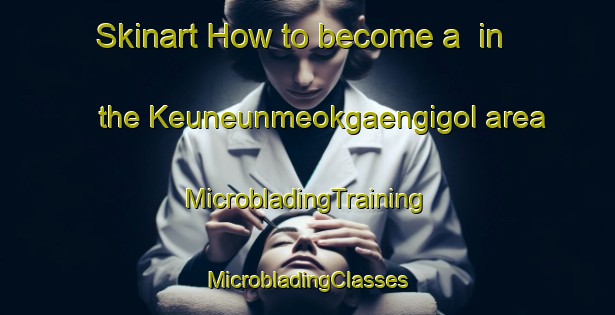 Skinart How to become a  in the Keuneunmeokgaengigol area | #MicrobladingTraining #MicrobladingClasses #SkinartTraining-Korea