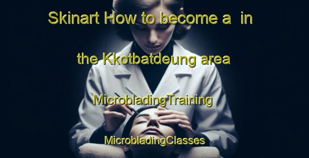 Skinart How to become a  in the Kkotbatdeung area | #MicrobladingTraining #MicrobladingClasses #SkinartTraining-Korea