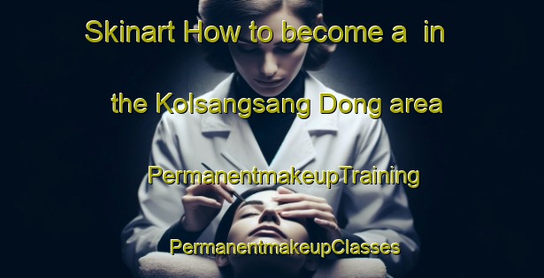 Skinart How to become a  in the Kolsangsang Dong area | #PermanentmakeupTraining #PermanentmakeupClasses #SkinartTraining-Korea