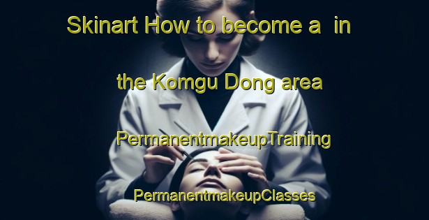 Skinart How to become a  in the Komgu Dong area | #PermanentmakeupTraining #PermanentmakeupClasses #SkinartTraining-Korea