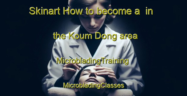 Skinart How to become a  in the Koum Dong area | #MicrobladingTraining #MicrobladingClasses #SkinartTraining-Korea