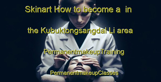 Skinart How to become a  in the Kubuktongsangdal Li area | #PermanentmakeupTraining #PermanentmakeupClasses #SkinartTraining-Korea