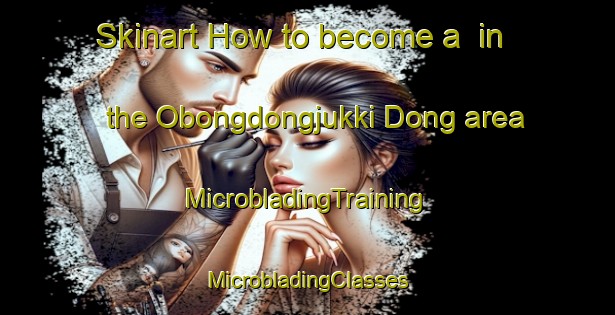 Skinart How to become a  in the Obongdongjukki Dong area | #MicrobladingTraining #MicrobladingClasses #SkinartTraining-Korea