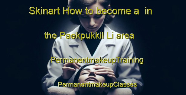 Skinart How to become a  in the Paekpukkil Li area | #PermanentmakeupTraining #PermanentmakeupClasses #SkinartTraining-Korea