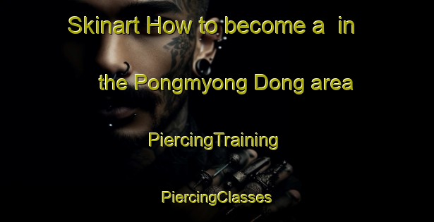 Skinart How to become a  in the Pongmyong Dong area | #PiercingTraining #PiercingClasses #SkinartTraining-Korea