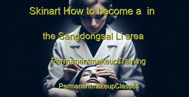 Skinart How to become a  in the Sangdongsal Li area | #PermanentmakeupTraining #PermanentmakeupClasses #SkinartTraining-Korea