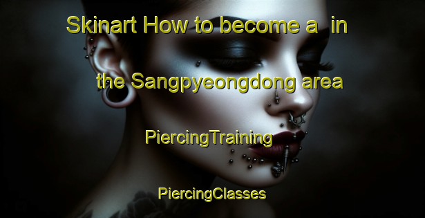 Skinart How to become a  in the Sangpyeongdong area | #PiercingTraining #PiercingClasses #SkinartTraining-Korea