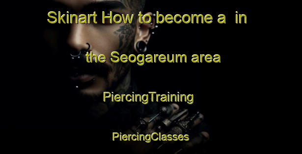 Skinart How to become a  in the Seogareum area | #PiercingTraining #PiercingClasses #SkinartTraining-Korea