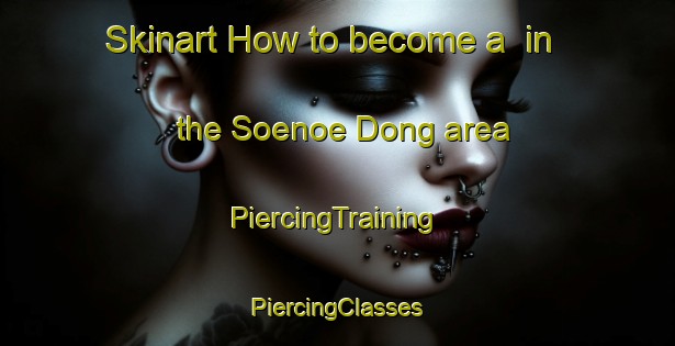 Skinart How to become a  in the Soenoe Dong area | #PiercingTraining #PiercingClasses #SkinartTraining-Korea