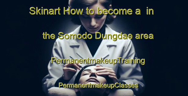 Skinart How to become a  in the Somodo Dungdae area | #PermanentmakeupTraining #PermanentmakeupClasses #SkinartTraining-Korea