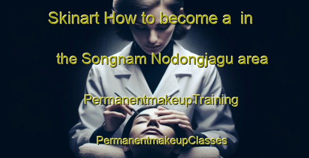 Skinart How to become a  in the Songnam Nodongjagu area | #PermanentmakeupTraining #PermanentmakeupClasses #SkinartTraining-Korea