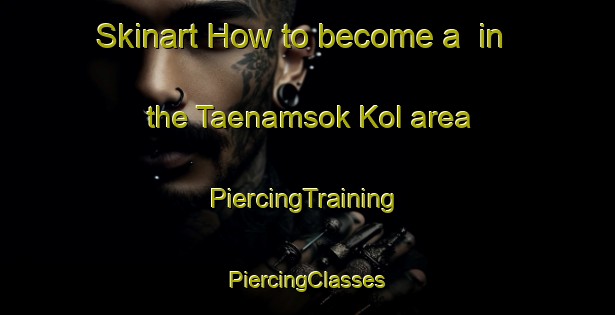 Skinart How to become a  in the Taenamsok Kol area | #PiercingTraining #PiercingClasses #SkinartTraining-Korea