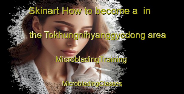 Skinart How to become a  in the Tokhungnihyanggyodong area | #MicrobladingTraining #MicrobladingClasses #SkinartTraining-Korea