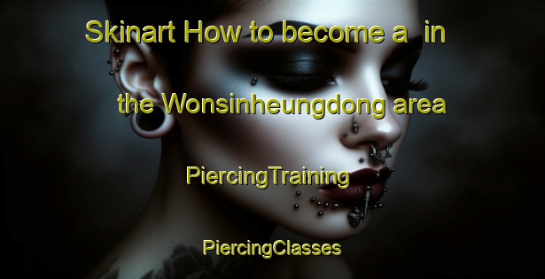 Skinart How to become a  in the Wonsinheungdong area | #PiercingTraining #PiercingClasses #SkinartTraining-Korea