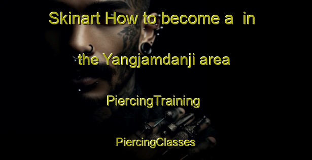 Skinart How to become a  in the Yangjamdanji area | #PiercingTraining #PiercingClasses #SkinartTraining-Korea