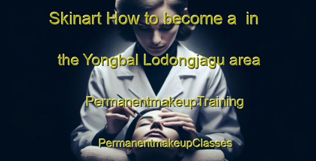 Skinart How to become a  in the Yongbal Lodongjagu area | #PermanentmakeupTraining #PermanentmakeupClasses #SkinartTraining-Korea