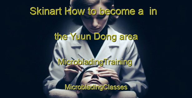 Skinart How to become a  in the Yuun Dong area | #MicrobladingTraining #MicrobladingClasses #SkinartTraining-Korea