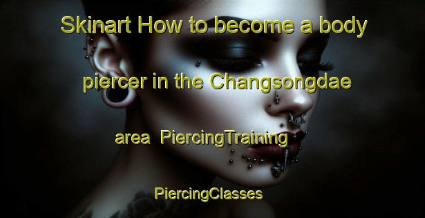 Skinart How to become a body piercer in the Changsongdae area | PiercingTraining | PiercingClasses | SkinartTraining-Korea