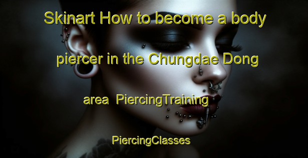 Skinart How to become a body piercer in the Chungdae Dong area | PiercingTraining | PiercingClasses | SkinartTraining-Korea