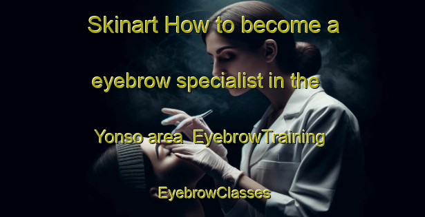 Skinart How to become a eyebrow specialist in the Yonso area | EyebrowTraining | EyebrowClasses | SkinartTraining-Korea