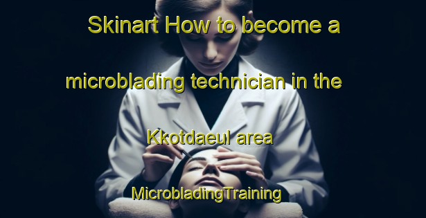 Skinart How to become a microblading technician in the Kkotdaeul area | MicrobladingTraining | MicrobladingClasses | SkinartTraining-Korea