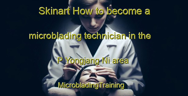 Skinart How to become a microblading technician in the P Yongjang Ni area | MicrobladingTraining | MicrobladingClasses | SkinartTraining-Korea