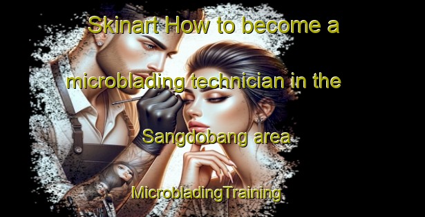 Skinart How to become a microblading technician in the Sangdobang area | MicrobladingTraining | MicrobladingClasses | SkinartTraining-Korea