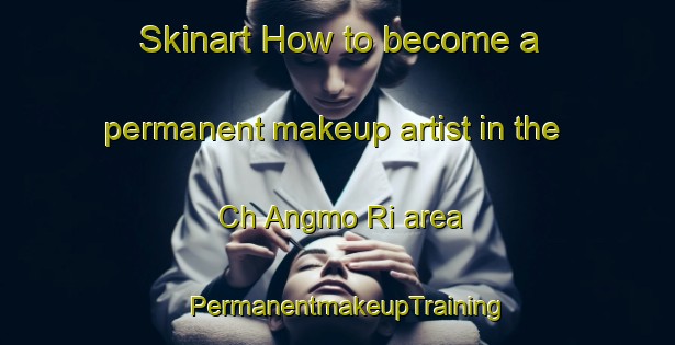 Skinart How to become a permanent makeup artist in the Ch Angmo Ri area | PermanentmakeupTraining | PermanentmakeupClasses | SkinartTraining-Korea