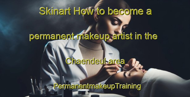 Skinart How to become a permanent makeup artist in the Chaendeul area | PermanentmakeupTraining | PermanentmakeupClasses | SkinartTraining-Korea