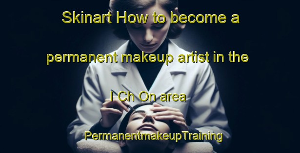 Skinart How to become a permanent makeup artist in the I Ch On area | PermanentmakeupTraining | PermanentmakeupClasses | SkinartTraining-Korea