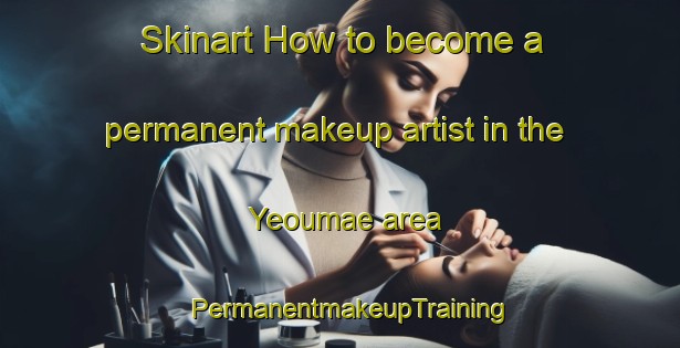 Skinart How to become a permanent makeup artist in the Yeoumae area | PermanentmakeupTraining | PermanentmakeupClasses | SkinartTraining-Korea