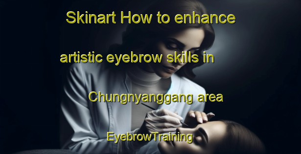 Skinart How to enhance artistic eyebrow skills in Chungnyanggang area | EyebrowTraining | EyebrowClasses | SkinartTraining-Korea