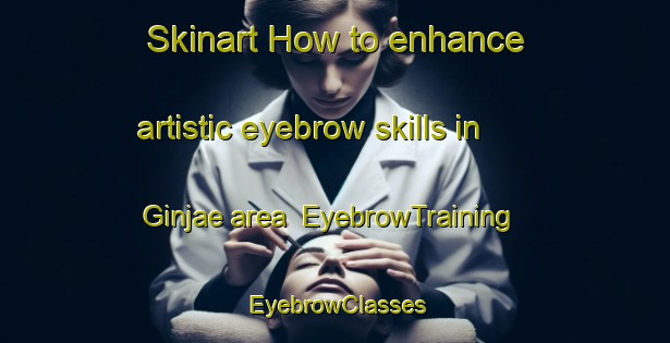 Skinart How to enhance artistic eyebrow skills in Ginjae area | EyebrowTraining | EyebrowClasses | SkinartTraining-Korea