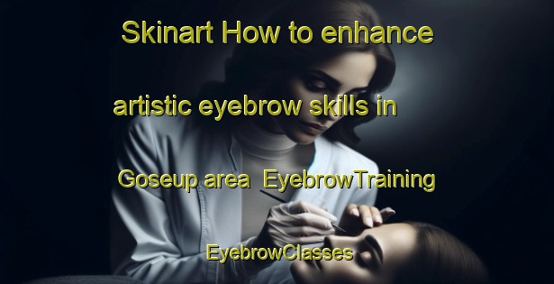 Skinart How to enhance artistic eyebrow skills in Goseup area | EyebrowTraining | EyebrowClasses | SkinartTraining-Korea