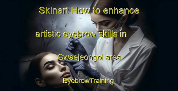 Skinart How to enhance artistic eyebrow skills in Gwaejeongol area | EyebrowTraining | EyebrowClasses | SkinartTraining-Korea