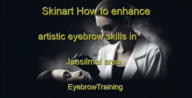 Skinart How to enhance artistic eyebrow skills in Jaesilmal area | EyebrowTraining | EyebrowClasses | SkinartTraining-Korea