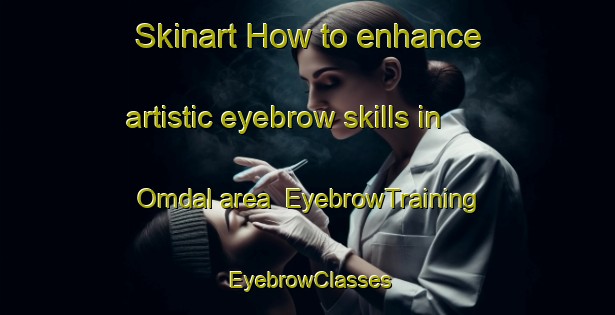 Skinart How to enhance artistic eyebrow skills in Omdal area | EyebrowTraining | EyebrowClasses | SkinartTraining-Korea
