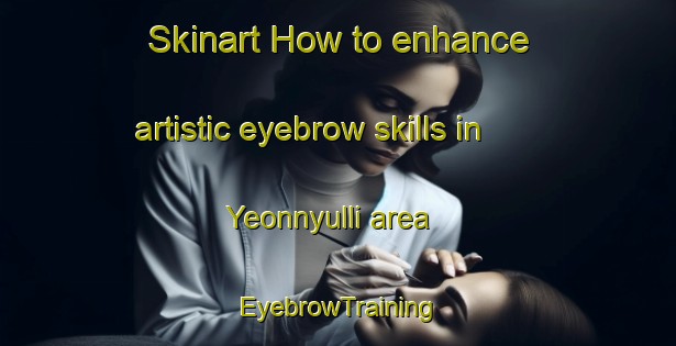Skinart How to enhance artistic eyebrow skills in Yeonnyulli area | EyebrowTraining | EyebrowClasses | SkinartTraining-Korea