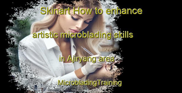 Skinart How to enhance artistic microblading skills in Ajiryang area | #MicrobladingTraining #MicrobladingClasses #SkinartTraining-Korea