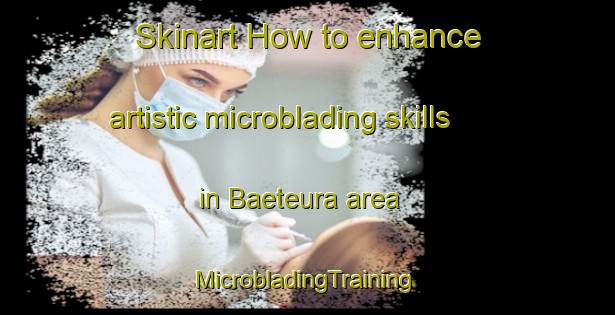 Skinart How to enhance artistic microblading skills in Baeteura area | #MicrobladingTraining #MicrobladingClasses #SkinartTraining-Korea