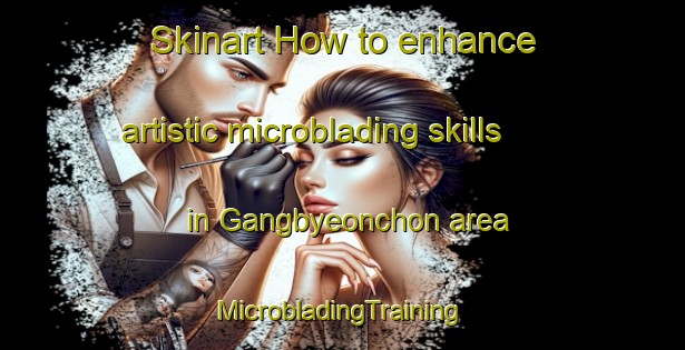 Skinart How to enhance artistic microblading skills in Gangbyeonchon area | #MicrobladingTraining #MicrobladingClasses #SkinartTraining-Korea