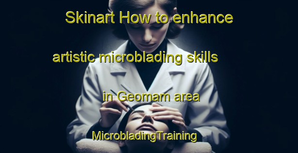 Skinart How to enhance artistic microblading skills in Geomam area | MicrobladingTraining | MicrobladingClasses | SkinartTraining-Korea
