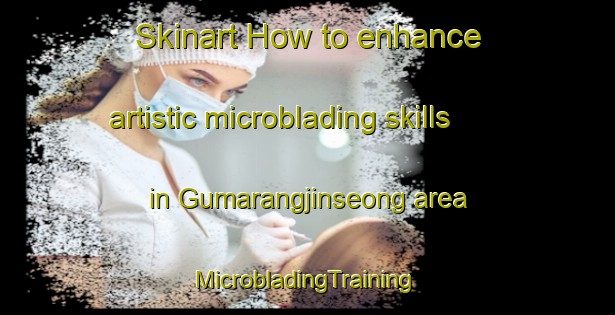 Skinart How to enhance artistic microblading skills in Gumarangjinseong area | #MicrobladingTraining #MicrobladingClasses #SkinartTraining-Korea