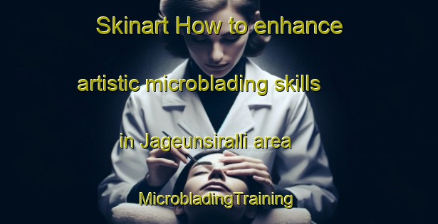 Skinart How to enhance artistic microblading skills in Jageunsiralli area | #MicrobladingTraining #MicrobladingClasses #SkinartTraining-Korea